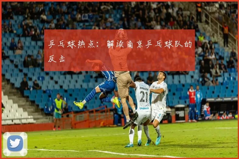 乒乓球热点：解读南京乒乓球队的反击