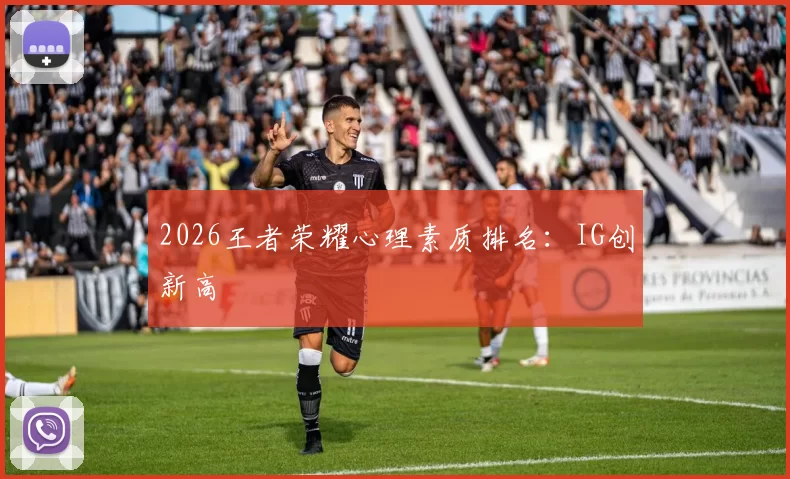 2026王者荣耀心理素质排名：IG创新高