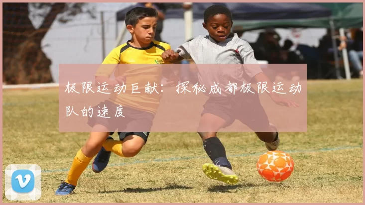 极限运动巨献：探秘成都极限运动队的速度