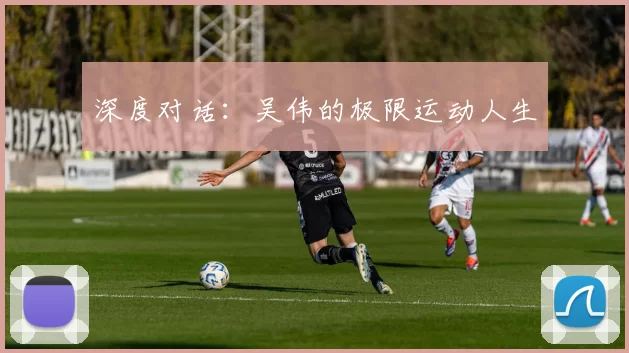 深度对话：吴伟的极限运动人生